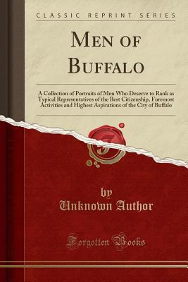 Full Download Men of Buffalo: A Collection of Portraits of Men Who Deserve to Rank as Typical Representatives of the Best Citizenship, Foremost Activities and Highest Aspirations of the City of Buffalo (Classic Reprint) - Unknown file in PDF