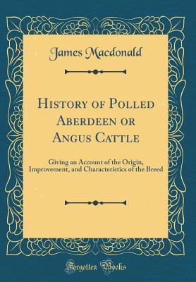 Full Download History of Polled Aberdeen or Angus Cattle: Giving an Account of the Origin, Improvement, and Characteristics of the Breed (Classic Reprint) - James MacDonald file in ePub