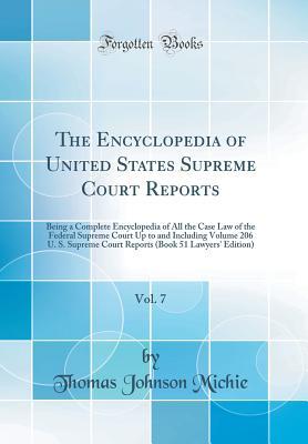 Full Download The Encyclopedia of United States Supreme Court Reports, Vol. 7: Being a Complete Encyclopedia of All the Case Law of the Federal Supreme Court Up to and Including Volume 206 U. S. Supreme Court Reports (Book 51 Lawyers' Edition) (Classic Reprint) - Thomas Johnson Michie file in ePub