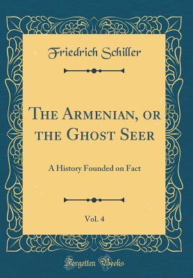 Read Online The Armenian, or the Ghost Seer, Vol. 4: A History Founded on Fact (Classic Reprint) - Friedrich Schiller | PDF