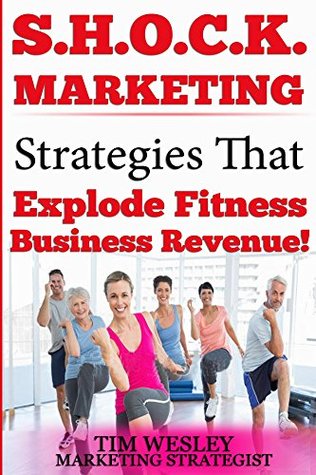Read S.H.O.C.K. Marketing: 10 Proven Strategies That Explode Fitness Business Revenue - Tim Wesley file in PDF