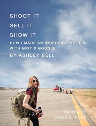 Download Shoot It. Sell It. Show It.: How I Made An Independent Film with Grit & Google - Ashley Bell | PDF