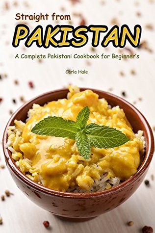 Download Straight from Pakistan: A Complete Pakistani Cookbook for Beginner's - Carla Hale file in PDF