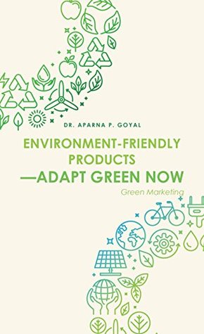 Read Environment-Friendly Products—Adapt Green Now: Green Marketing - Aparna P. Goyal | PDF