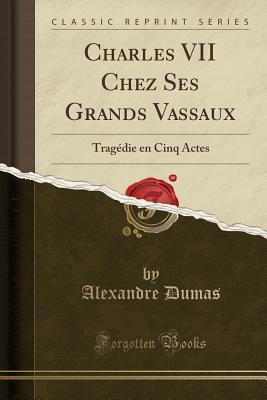 Read Charles VII Chez Ses Grands Vassaux: Trag�die En Cinq Actes (Classic Reprint) - Alexandre Dumas | ePub