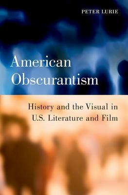 Read American Obscurantism: History and the Visual in U.S. Literature and Film - Peter Lurie | PDF