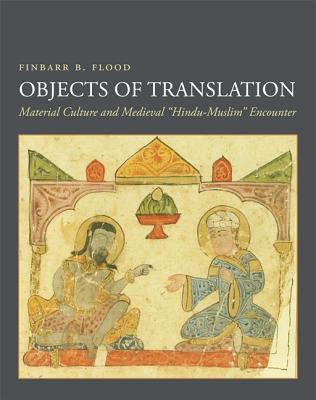 Full Download Objects of Translation: Material Culture and Medieval hindu-Muslim Encounter - Finbarr B. Flood file in PDF