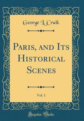 Download Paris, and Its Historical Scenes, Vol. 1 (Classic Reprint) - George Lillie Craik | ePub