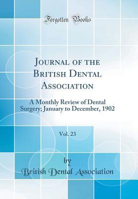 Download Journal of the British Dental Association, Vol. 23: A Monthly Review of Dental Surgery; January to December, 1902 (Classic Reprint) - British Dental Association | PDF