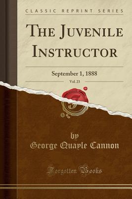 Read Online The Juvenile Instructor, Vol. 23: September 1, 1888 (Classic Reprint) - George Q. Cannon file in ePub