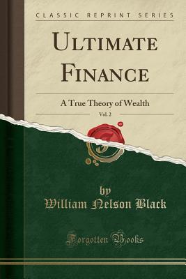 Download Ultimate Finance, Vol. 2: A True Theory of Wealth (Classic Reprint) - William Nelson Black | ePub