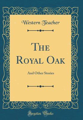Full Download The Royal Oak: And Other Stories (Classic Reprint) - Western Teacher file in ePub