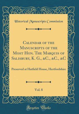 Read Calendar of the Manuscripts of the Most Hon. the Marquis of Salisbury, K. G., &c., &c., &c, Vol. 8: Preserved at Hatfield House, Hertfordshire (Classic Reprint) - Historical Manuscripts Commission file in PDF