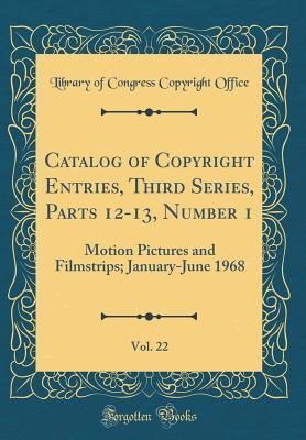Read Catalog of Copyright Entries, Third Series, Parts 12-13, Number 1, Vol. 22: Motion Pictures and Filmstrips; January-June 1968 (Classic Reprint) - Library of Congress | PDF