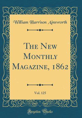Download The New Monthly Magazine, 1862, Vol. 125 (Classic Reprint) - William Harrison Ainsworth file in PDF