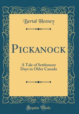 Full Download Pickanock: A Tale of Settlement Days in Older Canada (Classic Reprint) - Bertal Heeney file in PDF
