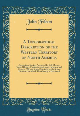 Download A Topographical Description of the Western Territory of North America: Containing a Succinct Account of Its Soil, Climate, Natural History, Population, Agriculture, Manners, and Customs, with an Ample Description of the Several Divisions Into Which That C - Gilbert Imlay | ePub