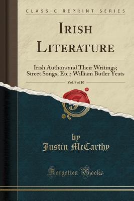 Read Online Irish Literature, Vol. 9 of 10: Irish Authors and Their Writings; Street Songs, Etc.; William Butler Yeats (Classic Reprint) - Justin McCarthy file in ePub