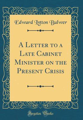 Read A Letter to a Late Cabinet Minister on the Present Crisis (Classic Reprint) - Edward Bulwer-Lytton file in ePub