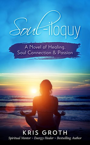 Full Download Soul-Iloquy: A Novel of Healing, Soul Connection, and Passion - Kris Groth | PDF