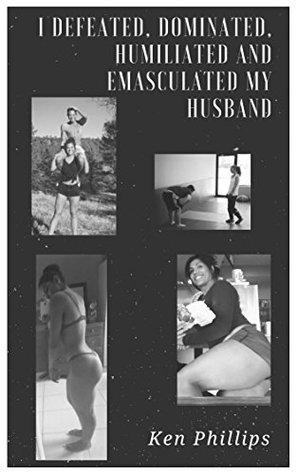 Download I Defeated, Dominated, Humiliated and Emasculated my Husband - Ken Phillips file in PDF