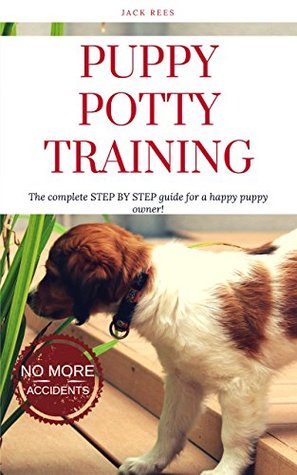 Read PUPPY POTTY TRAINING: THE COMPLETE STEP BY STEP GUIDE FOR A HAPPY PUPPY OWNER! (PUPPY TRAINING Book 1) - Jack Rees | PDF