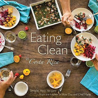 Download Eating Clean in Costa Rica: Simple, Easy Recipes from the Kitchen of Blue Osa and Chef Marie - Chef Marie | PDF
