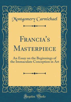 Full Download Francia's Masterpiece: An Essay on the Beginnings of the Immaculate Conception in Art (Classic Reprint) - Montgomery Carmichael | ePub