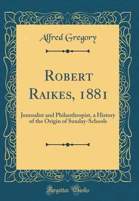 Download Robert Raikes, 1881: Journalist and Philanthropist, a History of the Origin of Sunday-Schools (Classic Reprint) - Alfred Gregory file in ePub