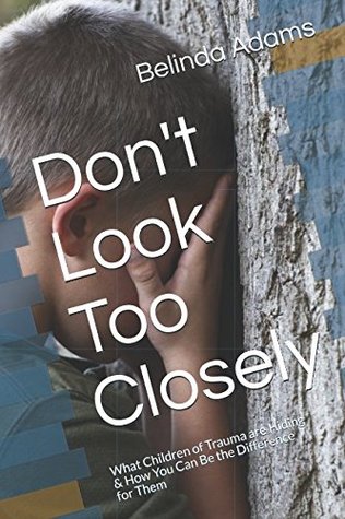 Read Online Don't Look Too Closely: What Children of Trauma are Hiding & How You Can Be the Difference for Them - Belinda Adams | ePub
