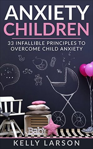 Full Download Anxiety Children: 33 infallible principles to overcome child anxiety (Life update with Kelly Larson Book 1) - Kelly Larson file in ePub