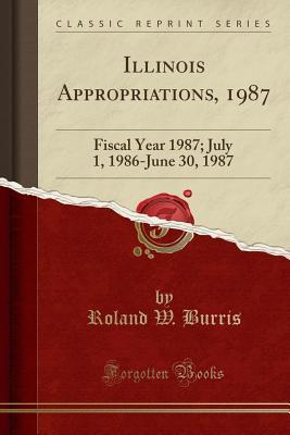 Full Download Illinois Appropriations, 1987: Fiscal Year 1987; July 1, 1986-June 30, 1987 (Classic Reprint) - Roland W Burris file in PDF