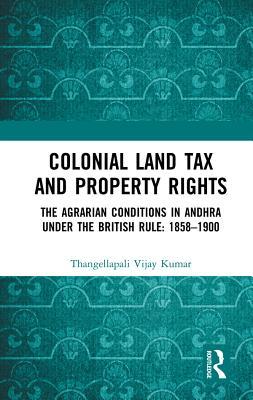 Read Online Colonial Land Tax and Property Rights: The Agrarian Conditions in Andhra Under the British Rule: 1858-1900 - Thangellapali Vijay Kumar file in PDF