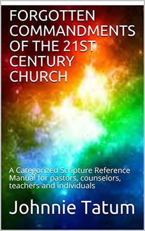 Read Online FORGOTTEN COMMANDMENTS OF THE 21ST CENTURY CHURCH: A Categorized Scripture Reference Manual for pastors, counselors, teachers and individuals - Johnnie Tatum | ePub