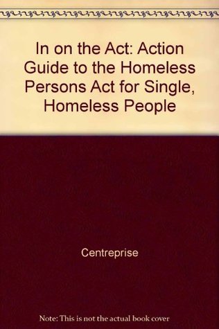 Read Online In on the Act: Action Guide to the Homeless Persons Act for Single, Homeless People - Centreprise file in ePub
