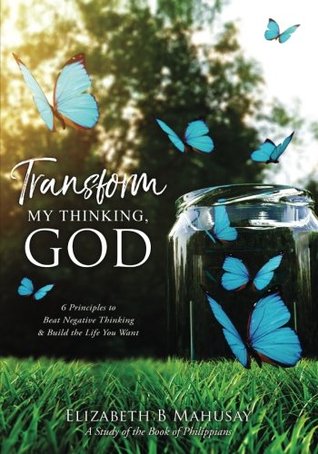 Download Transform My Thinking, God: 6 Principles to Beat Negative Thinking and Build the Life You Want - Elizabeth Mahusay file in PDF