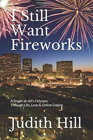 Download I Still Want Fireworks: A Single-at-60's Odyssey Through Life, Love & Online Dating - Judith Hill file in PDF