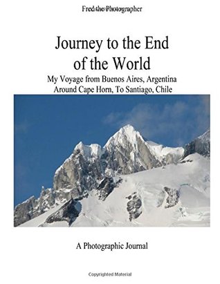 Read Online Journey to the End of the World: My Voyage from Buenos Aires, Argentina Around Cape Horn to Santiago, Chile - MR Fred B Kleinschnitz file in ePub