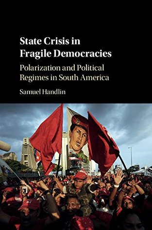 Read State Crisis in Fragile Democracies: Polarization and Political Regimes in South America - Samuel Handlin | PDF