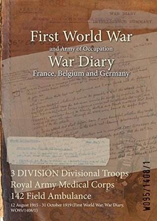 Full Download 3 Division Divisional Troops Royal Army Medical Corps 142 Field Ambulance: 12 August 1915 - 31 October 1919 (First World War, War Diary, Wo95/1408/1) - British War Office file in ePub