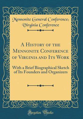 Download A History of the Mennonite Conference of Virginia and Its Work: With a Brief Biographical Sketch of Its Founders and Organizers (Classic Reprint) - Mennonite General Conference Conference | PDF