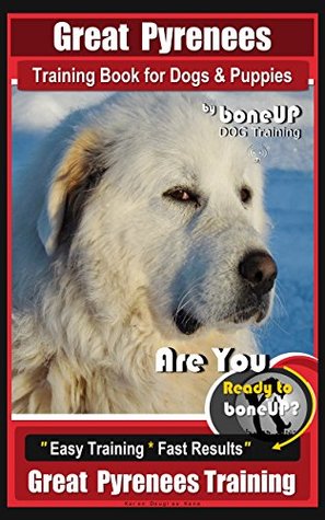 Read Great Pyrenees Training Book for Dogs and Puppies by Bone Up Dog Training: Are You Ready to Bone Up? Easy Training * Fast Results Great Pyrenees Training - Karen Douglas Kane file in PDF