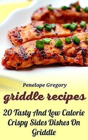Read Online Griddle Recipes: 20 Tasty And Low Calorie Crispy Sides Dishes On Griddle - Penelope Gregory | ePub