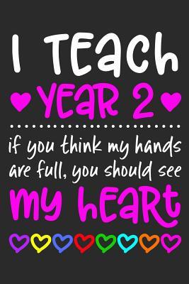Download I Teach Year 2: If You Think My Hands Are Full You Should See My Heart - 100 Page Journal - Gift Idea for Awesome Teachers Who Love Their Students - Beautiful Pink & White Font Colorful Hearts Cover Design - Notebook Year 2 Classroom or Journal Writing at - H.J. Designs file in ePub