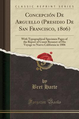 Full Download Concepci�n de Arguello (Presidio de San Francisco, 1806): With Typographical Specimen Pages of the Report of Count Rezanov of His Voyage to Nueva California in 1806 (Classic Reprint) - Bret Harte | PDF