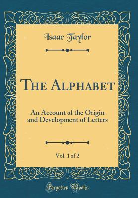 Download The Alphabet, Vol. 1 of 2: An Account of the Origin and Development of Letters (Classic Reprint) - Isaac Taylor file in PDF