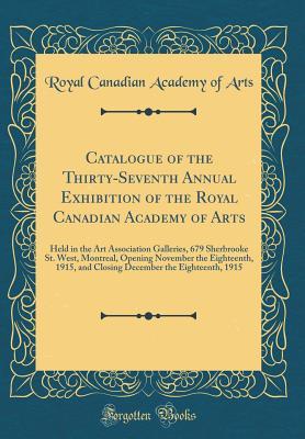 Read Online Catalogue of the Thirty-Seventh Annual Exhibition of the Royal Canadian Academy of Arts: Held in the Art Association Galleries, 679 Sherbrooke St. West, Montreal, Opening November the Eighteenth, 1915, and Closing December the Eighteenth, 1915 - Royal Canadian Academy of Arts | PDF