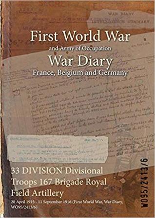 Download 33 Division Divisional Troops 167 Brigade Royal Field Artillery: 20 April 1915 - 11 September 1916 (First World War, War Diary, Wo95/2413/6) - British War Office | ePub