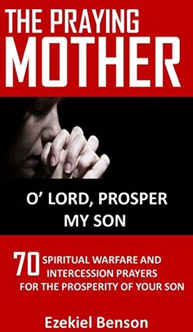 Download The Praying Mother: O’ Lord, Prosper My Son: 70 Spiritual Warfare And Intercession Prayers For The Prosperity Of Your Son - Ezekiel Benson file in ePub