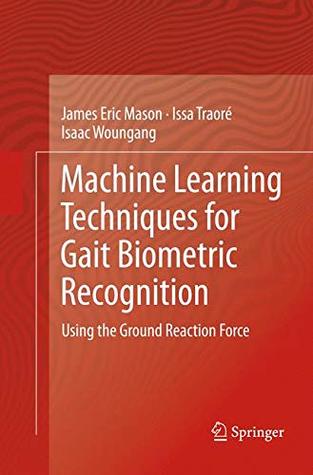 Read Online Machine Learning Techniques for Gait Biometric Recognition: Using the Ground Reaction Force - James Eric Mason file in PDF